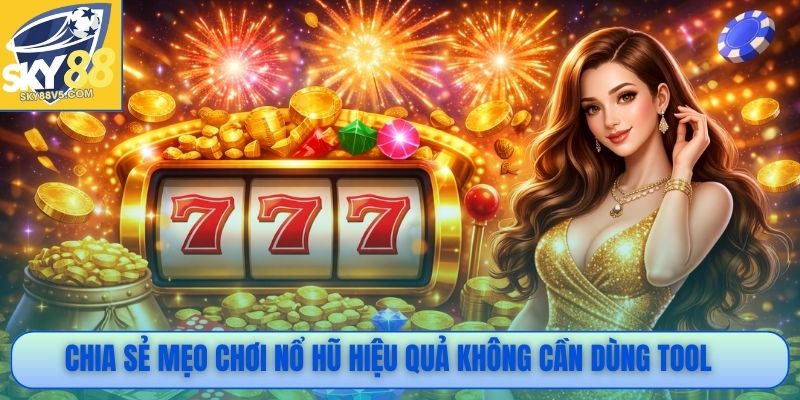 Chia sẻ mẹo chơi nổ hũ hiệu quả không cần dùng tool