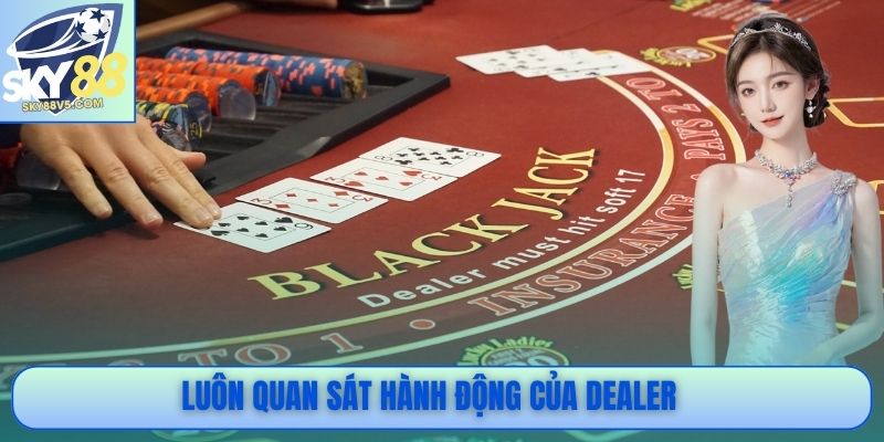 Luôn quan sát hành động của Dealer