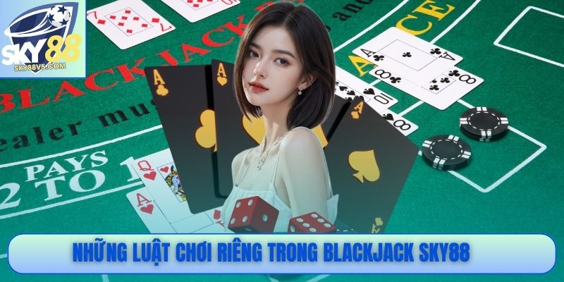 Những luật chơi riêng trong Blackjack Sky88 