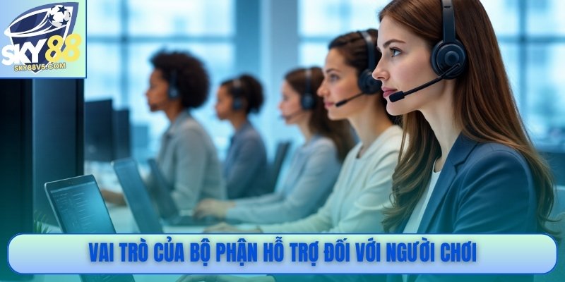 Vai trò của bộ phận hỗ trợ đối với người chơi